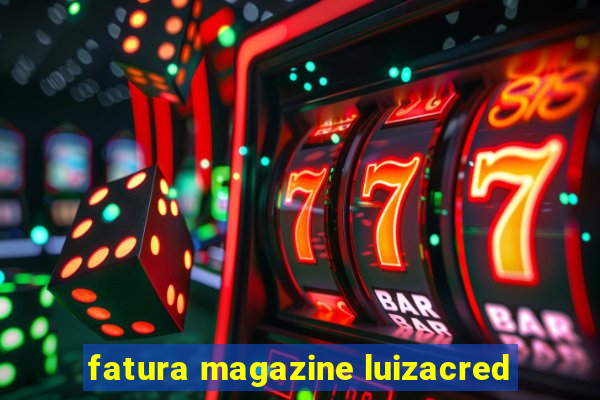 fatura magazine luizacred